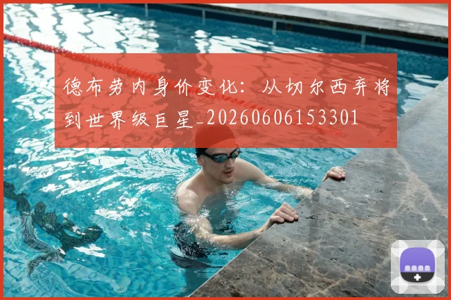 德布劳内身价变化:从切尔西弃将到世界级巨星_20260606153301