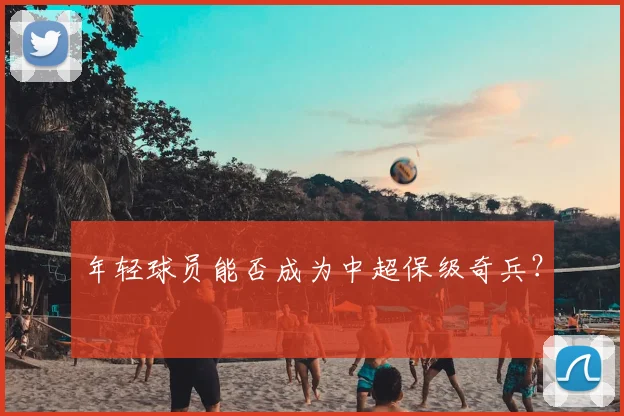 年轻球员能否成为中超保级奇兵?