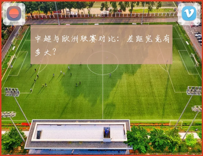 中超与欧洲联赛对比：差距究竟有多大？