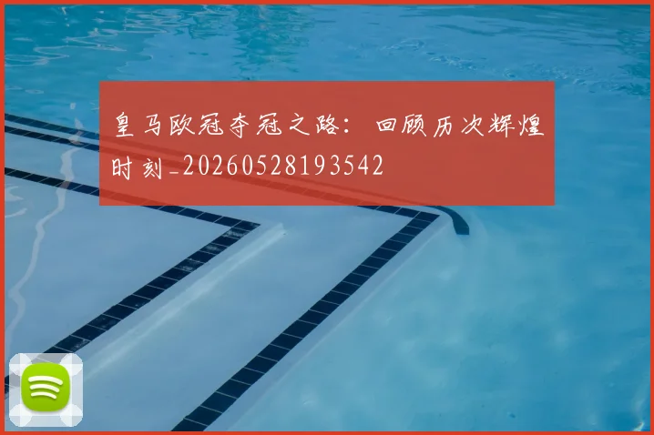 皇马欧冠夺冠之路:回顾历次辉煌时刻_20260528193542