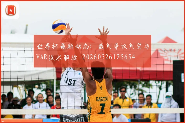 世界杯最新动态:裁判争议判罚与VAR技术解读_20260526125654