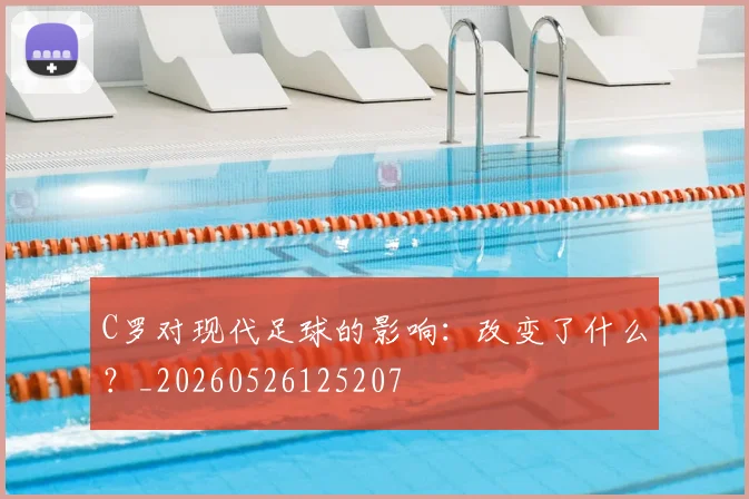 C罗对现代足球的影响：改变了什么？_20260526125207
