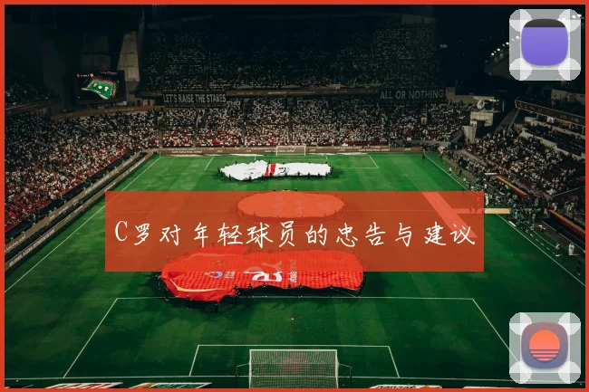 C罗对年轻球员的忠告与建议