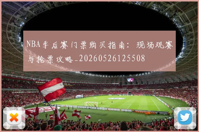 NBA季后赛门票购买指南:现场观赛与抢票攻略_20260526125508