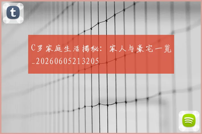 C罗家庭生活揭秘：家人与豪宅一览_20260605213205