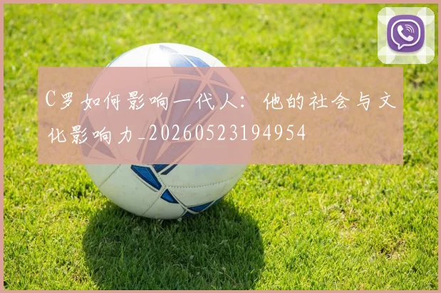 C罗如何影响一代人：他的社会与文化影响力_20260523194954