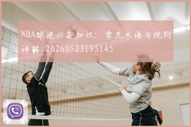 NBA球迷必备知识:常见术语与规则详解_20260523195145
